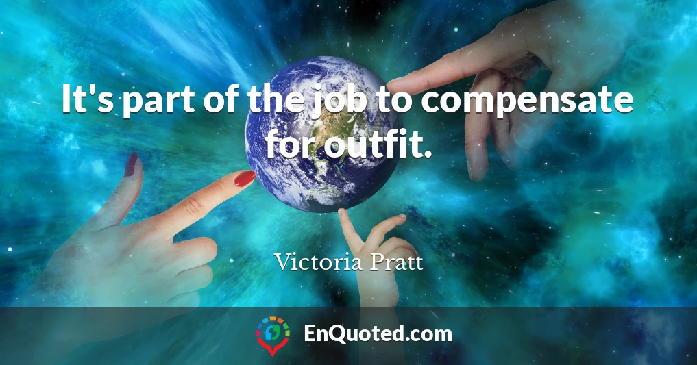 It's part of the job to compensate for outfit.