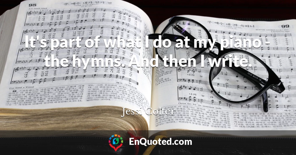 It's part of what I do at my piano - the hymns. And then I write.
