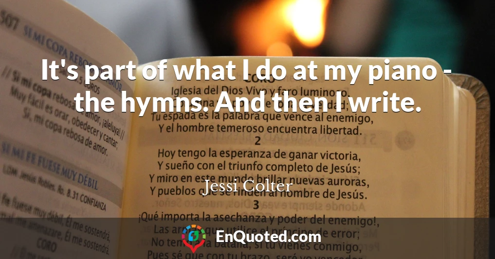 It's part of what I do at my piano - the hymns. And then I write.