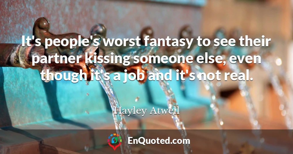 It's people's worst fantasy to see their partner kissing someone else, even though it's a job and it's not real.