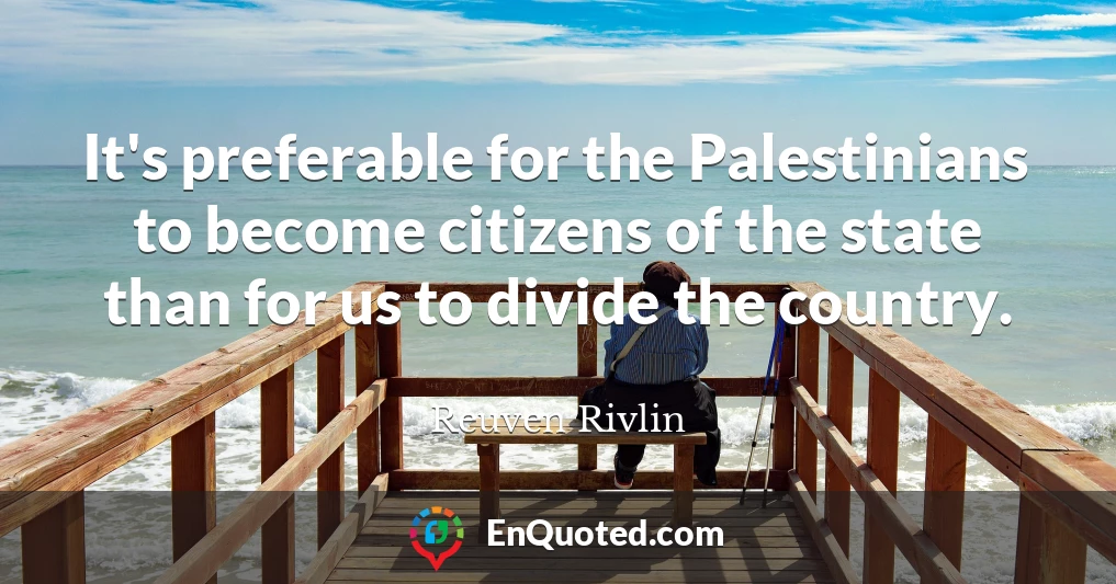 It's preferable for the Palestinians to become citizens of the state than for us to divide the country.