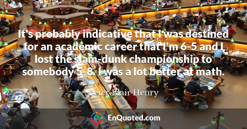 It's probably indicative that I was destined for an academic career that I'm 6-5 and I lost the slam-dunk championship to somebody 5-8. I was a lot better at math.