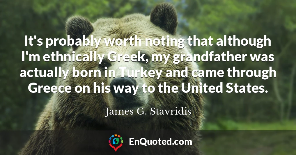 It's probably worth noting that although I'm ethnically Greek, my grandfather was actually born in Turkey and came through Greece on his way to the United States.