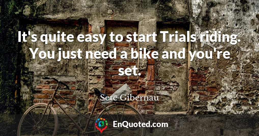 It's quite easy to start Trials riding. You just need a bike and you're set.