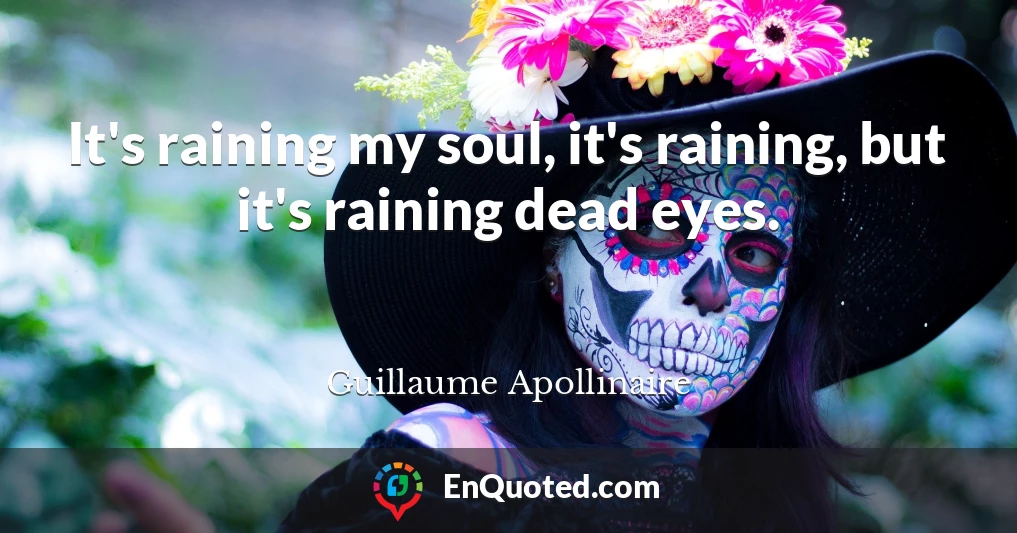 It's raining my soul, it's raining, but it's raining dead eyes.