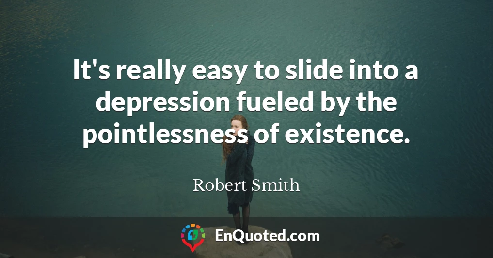 It's really easy to slide into a depression fueled by the pointlessness of existence.