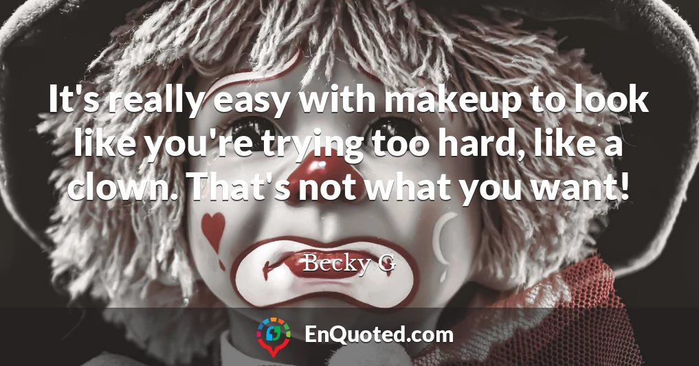 It's really easy with makeup to look like you're trying too hard, like a clown. That's not what you want!