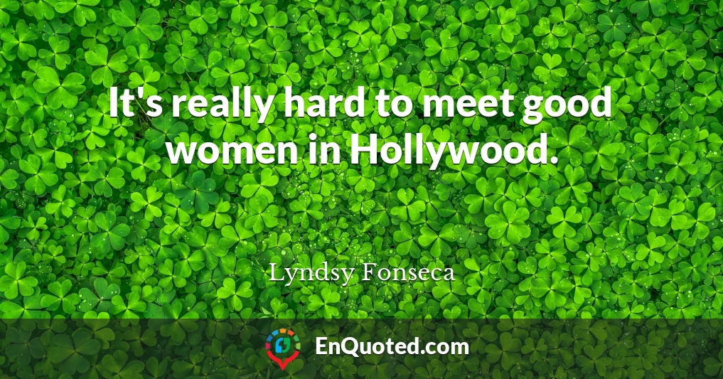 It's really hard to meet good women in Hollywood.