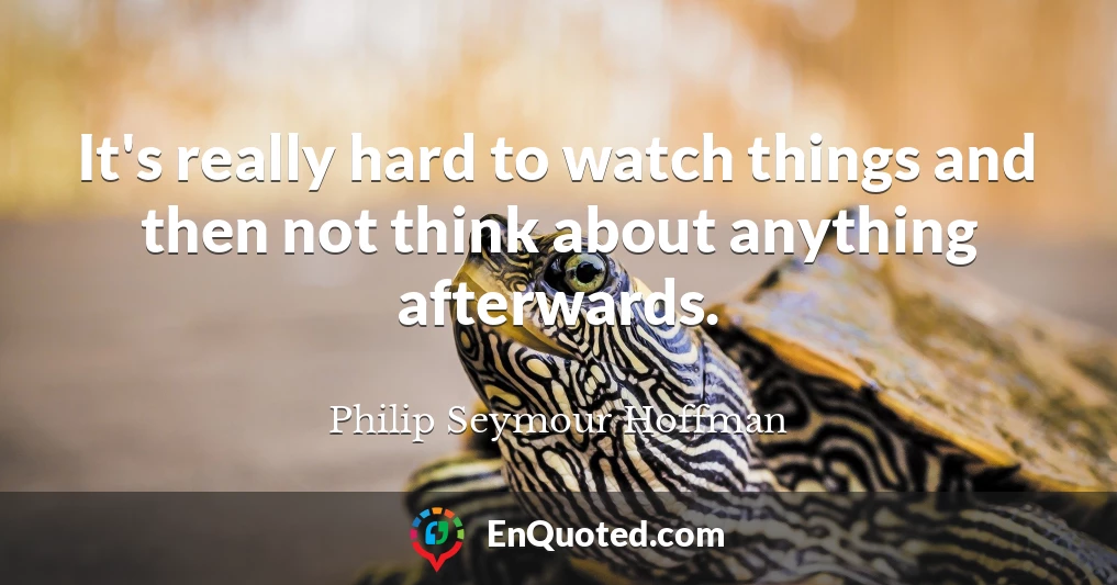 It's really hard to watch things and then not think about anything afterwards.