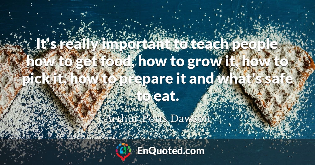 It's really important to teach people how to get food, how to grow it, how to pick it, how to prepare it and what's safe to eat.