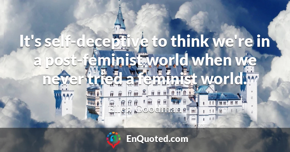 It's self-deceptive to think we're in a post-feminist world when we never tried a feminist world.
