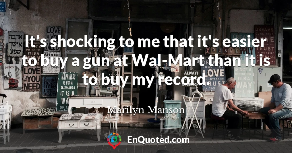 It's shocking to me that it's easier to buy a gun at Wal-Mart than it is to buy my record.