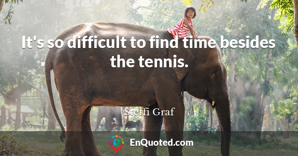 It's so difficult to find time besides the tennis.