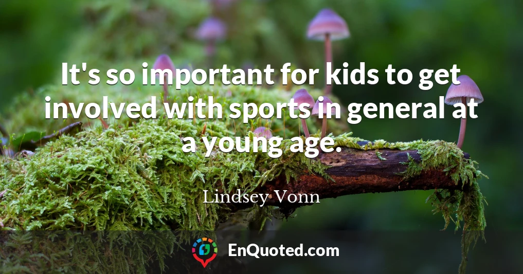 It's so important for kids to get involved with sports in general at a young age.