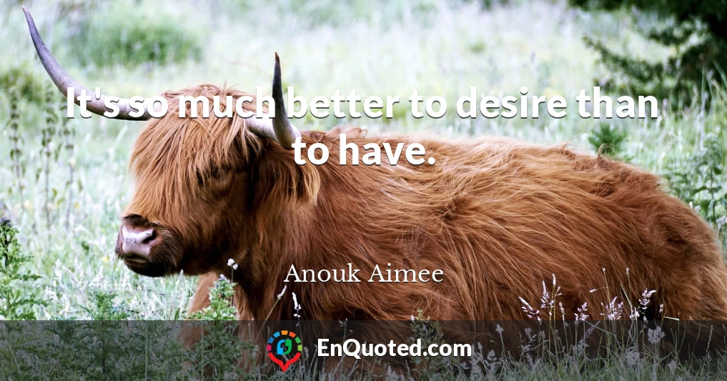 It's so much better to desire than to have.