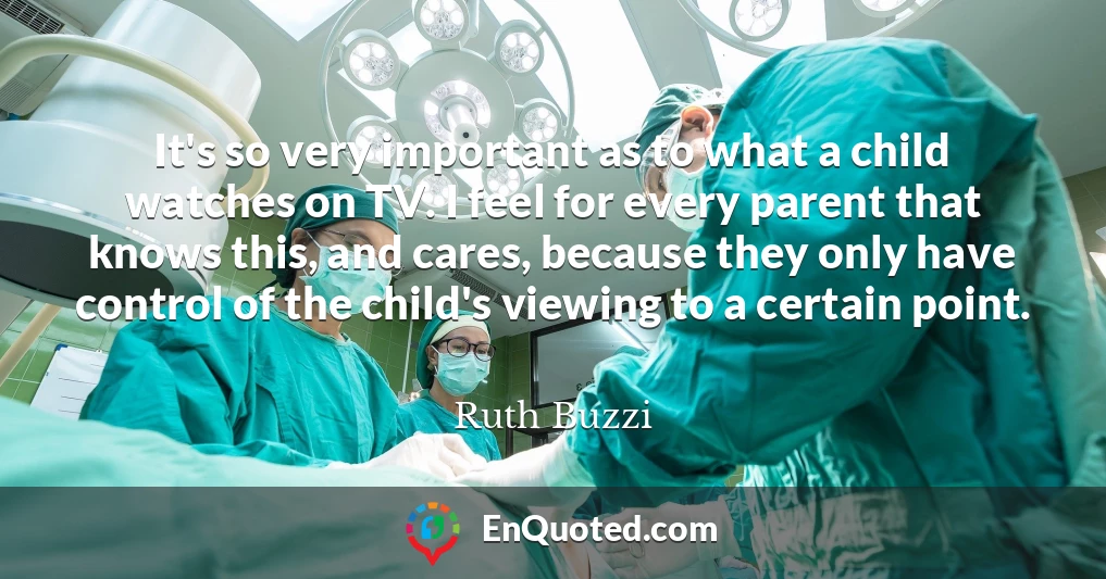 It's so very important as to what a child watches on TV. I feel for every parent that knows this, and cares, because they only have control of the child's viewing to a certain point.