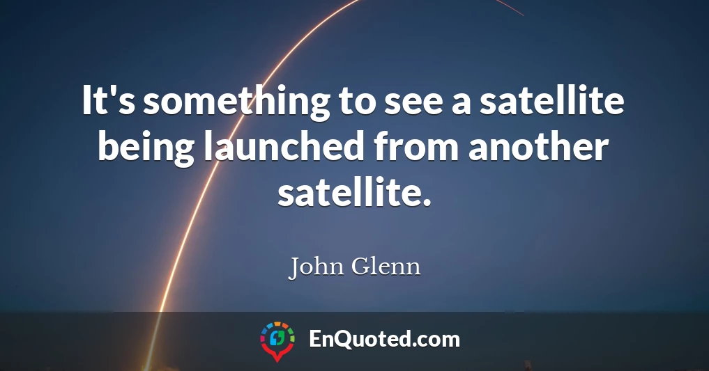 It's something to see a satellite being launched from another satellite.