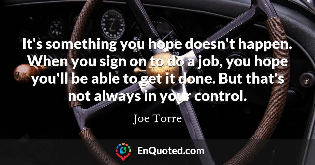 It's something you hope doesn't happen. When you sign on to do a job, you hope you'll be able to get it done. But that's not always in your control.