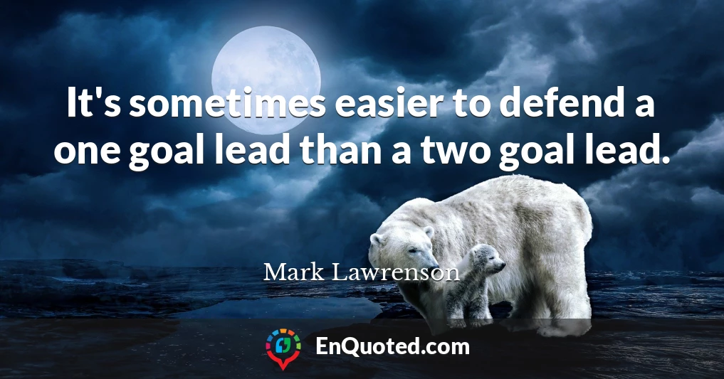 It's sometimes easier to defend a one goal lead than a two goal lead.