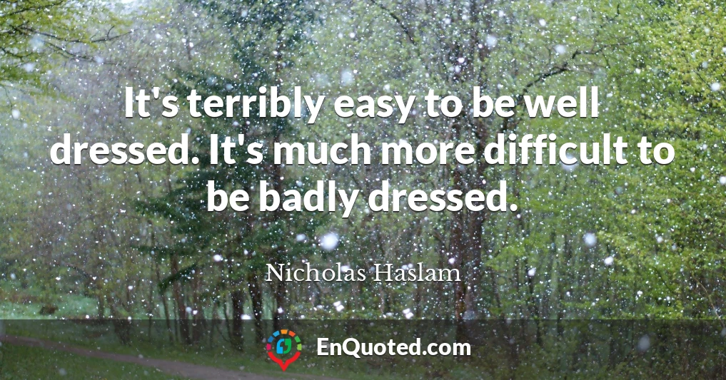 It's terribly easy to be well dressed. It's much more difficult to be badly dressed.