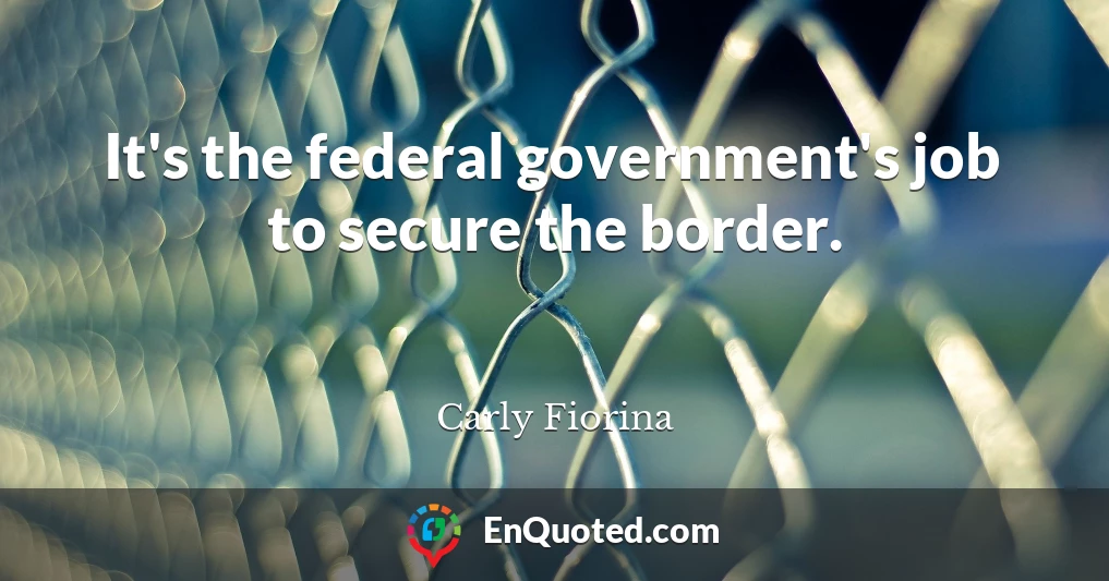It's the federal government's job to secure the border.