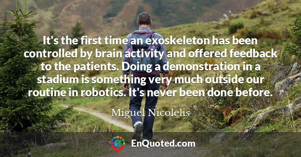 It's the first time an exoskeleton has been controlled by brain activity and offered feedback to the patients. Doing a demonstration in a stadium is something very much outside our routine in robotics. It's never been done before.