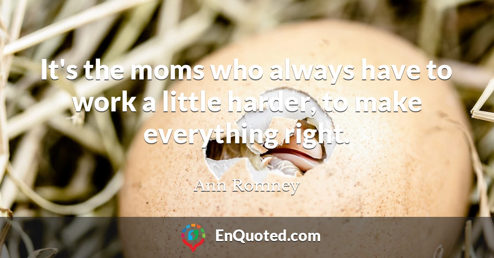 It's the moms who always have to work a little harder, to make everything right.
