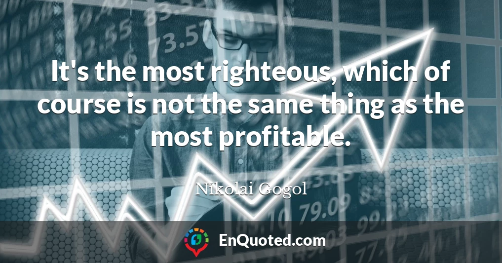 It's the most righteous, which of course is not the same thing as the most profitable.