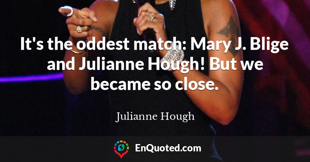 It's the oddest match: Mary J. Blige and Julianne Hough! But we became so close.