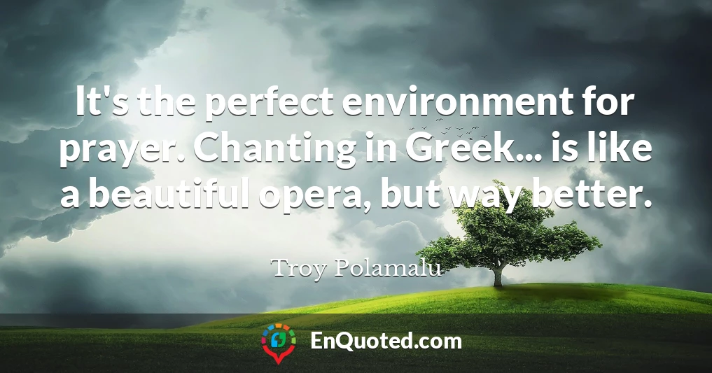 It's the perfect environment for prayer. Chanting in Greek... is like a beautiful opera, but way better.