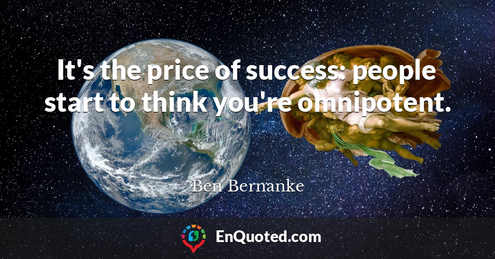 It's the price of success: people start to think you're omnipotent.