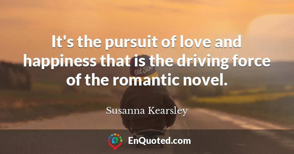 It's the pursuit of love and happiness that is the driving force of the romantic novel.