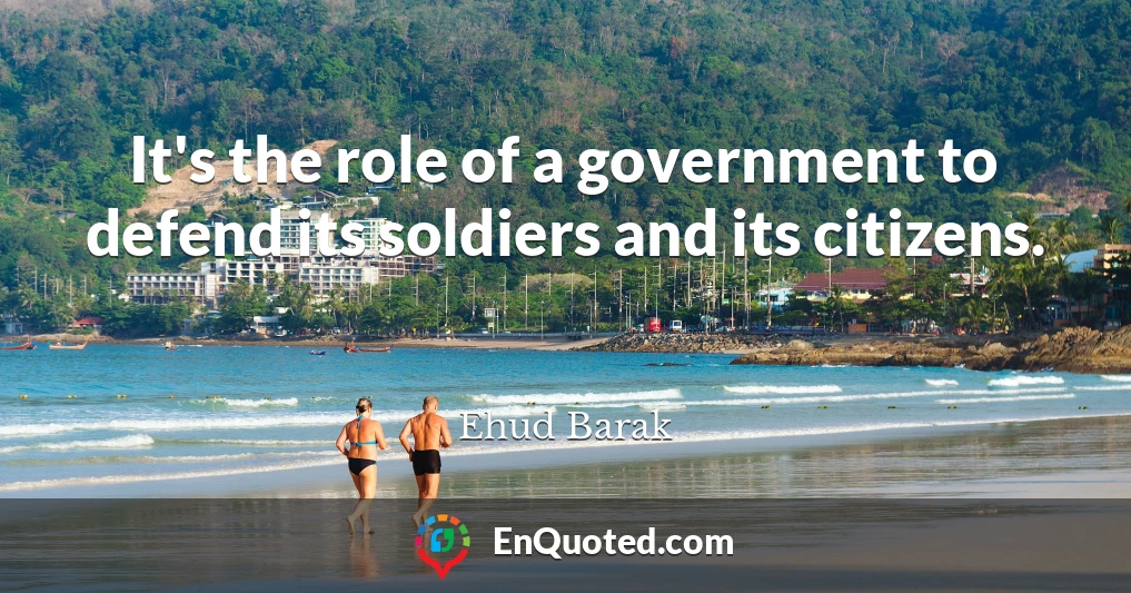 It's the role of a government to defend its soldiers and its citizens.