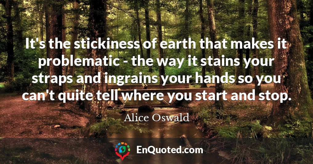It's the stickiness of earth that makes it problematic - the way it stains your straps and ingrains your hands so you can't quite tell where you start and stop.