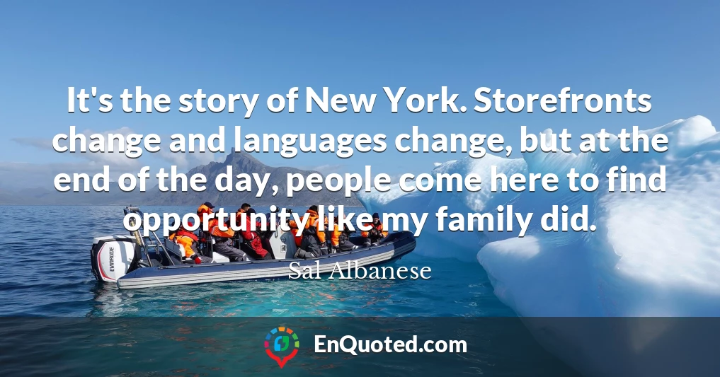 It's the story of New York. Storefronts change and languages change, but at the end of the day, people come here to find opportunity like my family did.