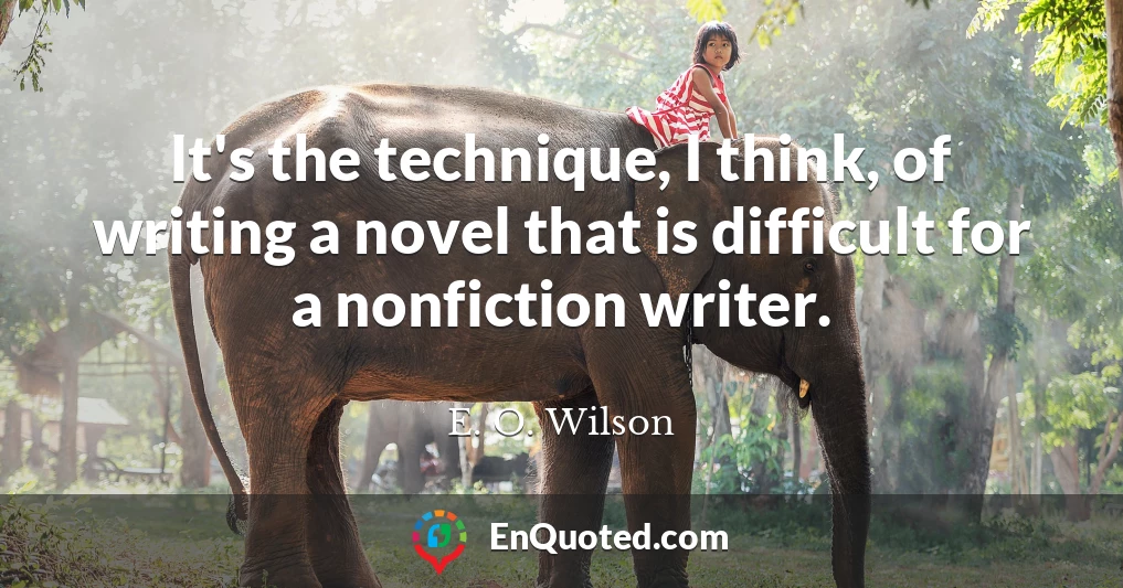 It's the technique, I think, of writing a novel that is difficult for a nonfiction writer.