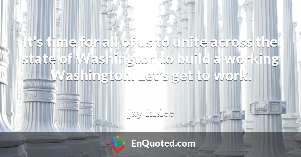 It's time for all of us to unite across the state of Washington to build a working Washington. Let's get to work.