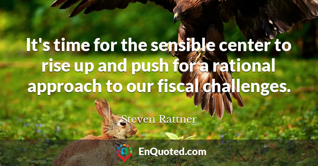 It's time for the sensible center to rise up and push for a rational approach to our fiscal challenges.