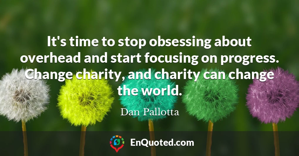 It's time to stop obsessing about overhead and start focusing on progress. Change charity, and charity can change the world.