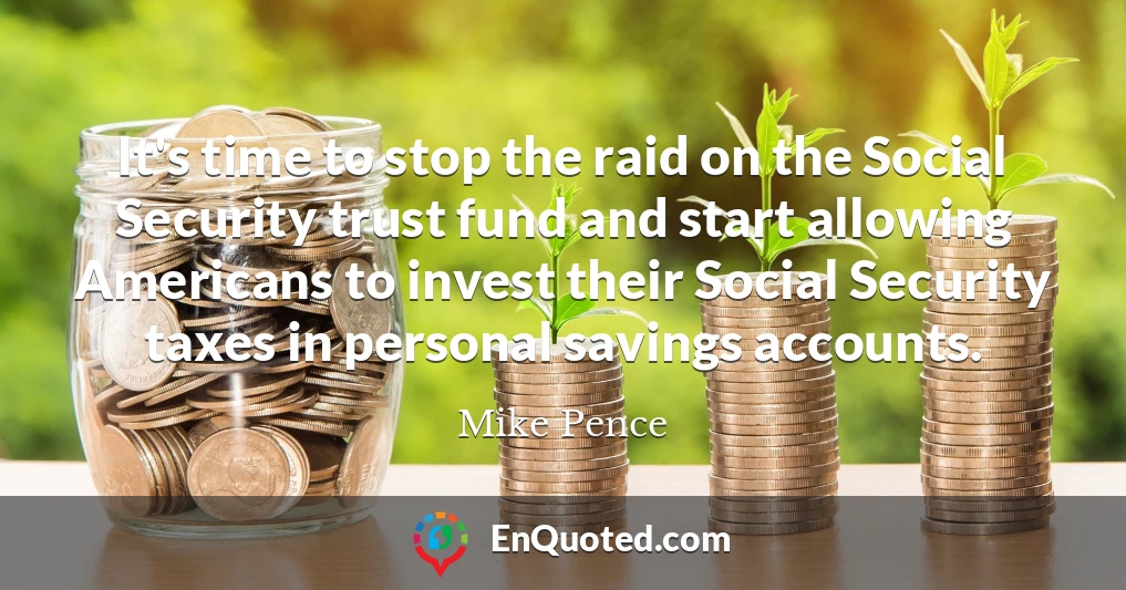 It's time to stop the raid on the Social Security trust fund and start allowing Americans to invest their Social Security taxes in personal savings accounts.