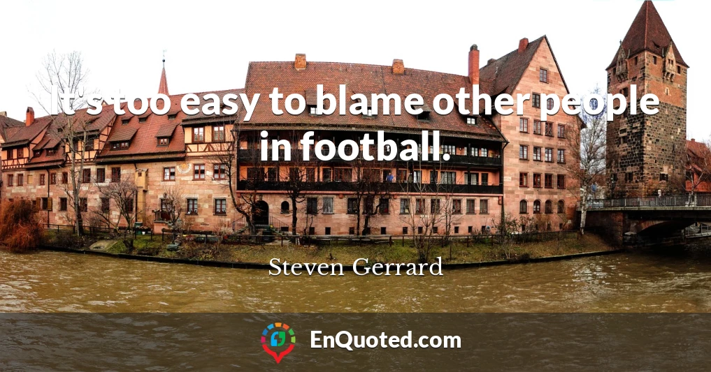 It's too easy to blame other people in football.
