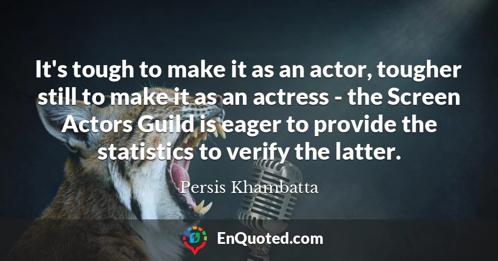 It's tough to make it as an actor, tougher still to make it as an actress - the Screen Actors Guild is eager to provide the statistics to verify the latter.