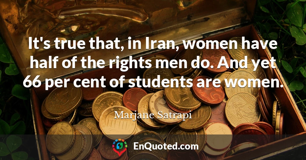 It's true that, in Iran, women have half of the rights men do. And yet 66 per cent of students are women.