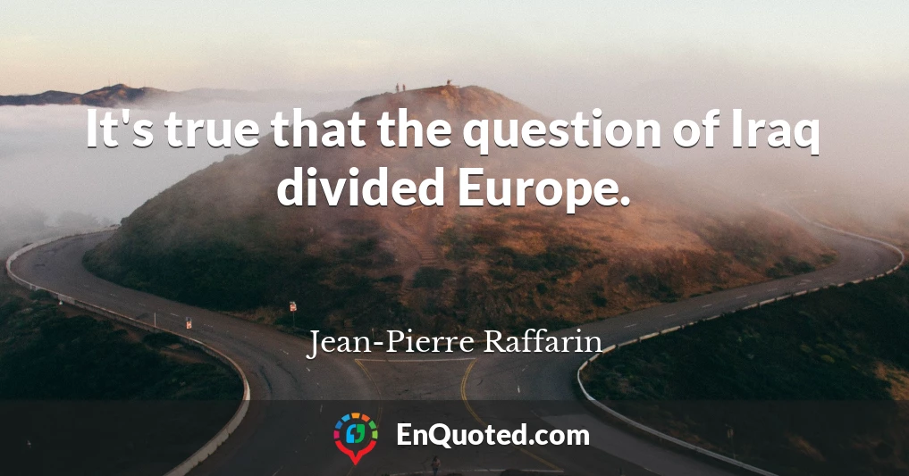 It's true that the question of Iraq divided Europe.