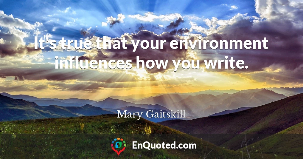 It's true that your environment influences how you write.