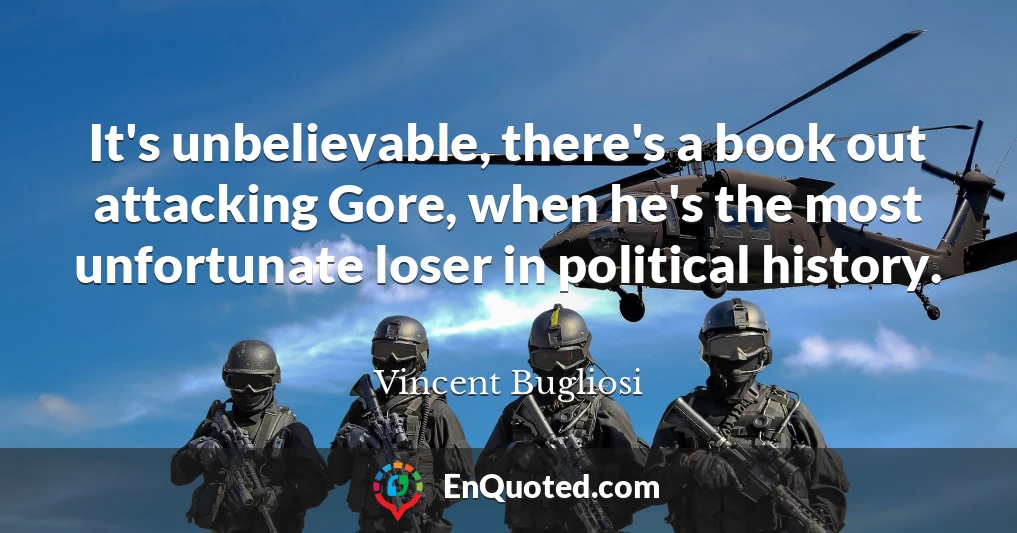 It's unbelievable, there's a book out attacking Gore, when he's the most unfortunate loser in political history.