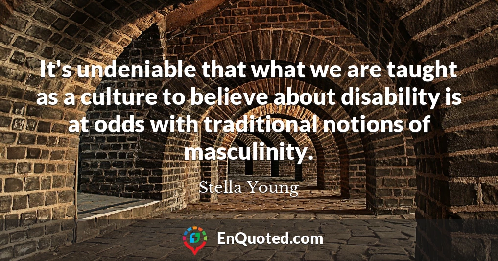 It's undeniable that what we are taught as a culture to believe about disability is at odds with traditional notions of masculinity.