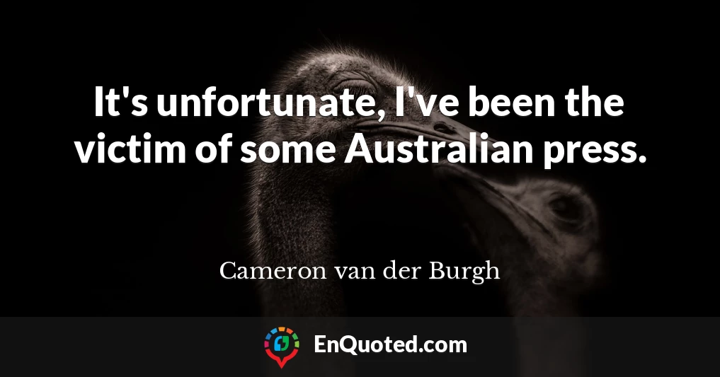 It's unfortunate, I've been the victim of some Australian press.