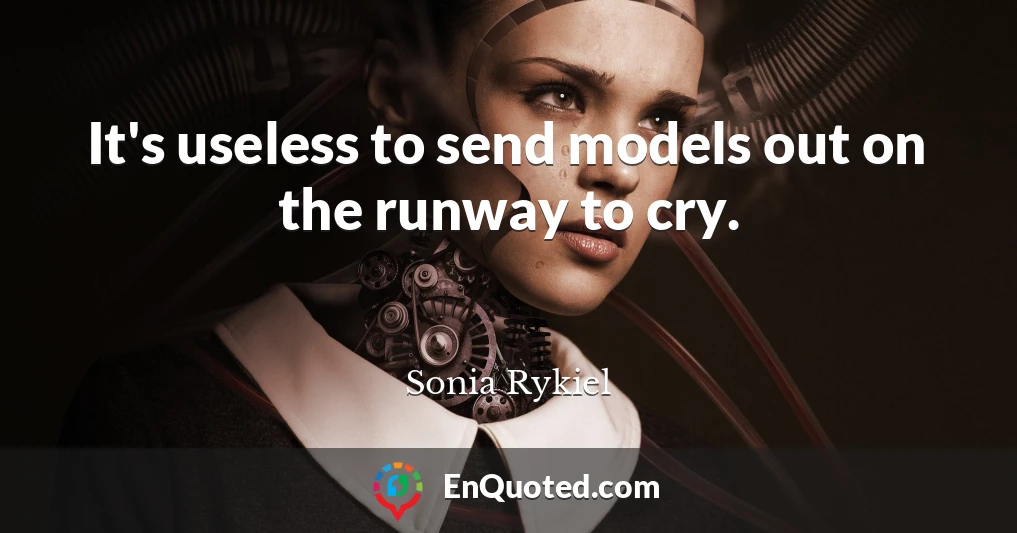 It's useless to send models out on the runway to cry.