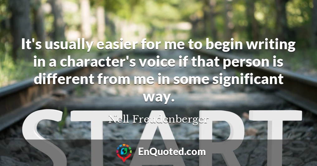 It's usually easier for me to begin writing in a character's voice if that person is different from me in some significant way.